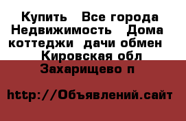 Купить - Все города Недвижимость » Дома, коттеджи, дачи обмен   . Кировская обл.,Захарищево п.